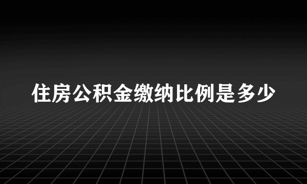 住房公积金缴纳比例是多少