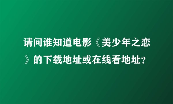 请问谁知道电影《美少年之恋》的下载地址或在线看地址？