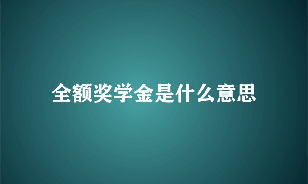 全额奖学金是什么意思