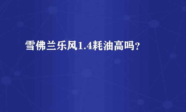 雪佛兰乐风1.4耗油高吗？