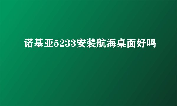 诺基亚5233安装航海桌面好吗