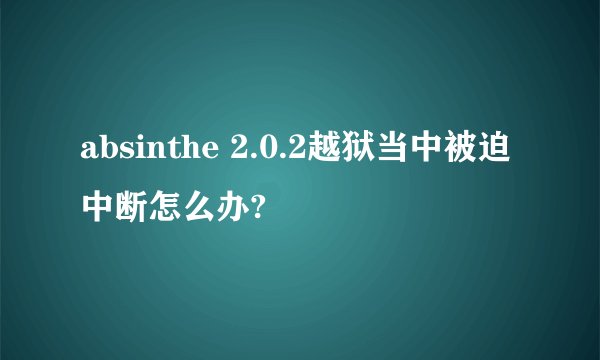 absinthe 2.0.2越狱当中被迫中断怎么办?
