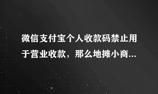 微信支付宝个人收款码禁止用于营业收款，那么地摊小商户该怎么办？