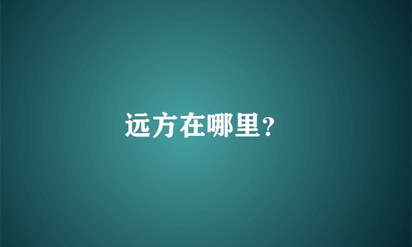 远方在哪里？