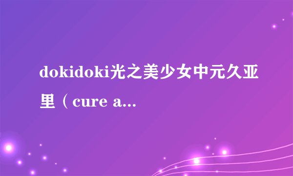 dokidoki光之美少女中元久亚里（cure ace）正真身份是谁，已经确定不是雷吉娜或公主
