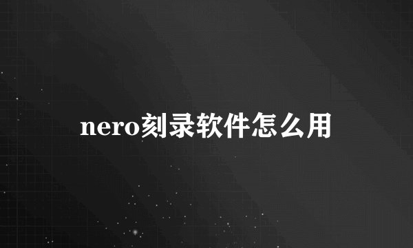 nero刻录软件怎么用