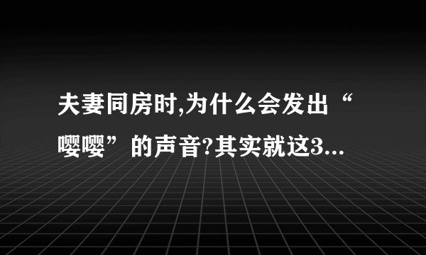 夫妻同房时,为什么会发出“嘤嘤”的声音?其实就这3点原因...