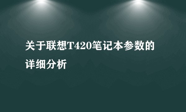 关于联想T420笔记本参数的详细分析