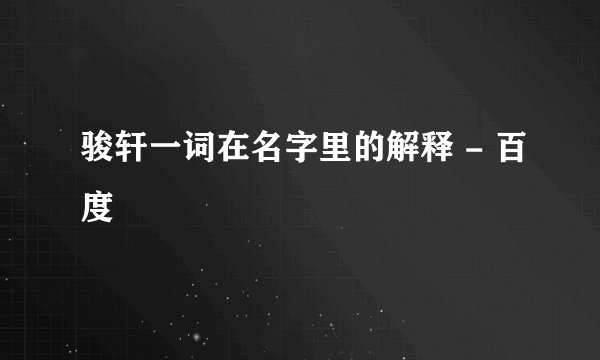 骏轩一词在名字里的解释 - 百度