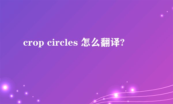 crop circles 怎么翻译?