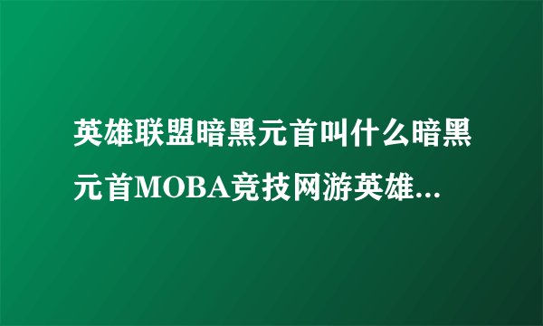 英雄联盟暗黑元首叫什么暗黑元首MOBA竞技网游英雄联盟中的英雄角色简介