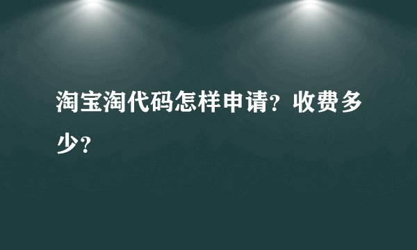 淘宝淘代码怎样申请？收费多少？