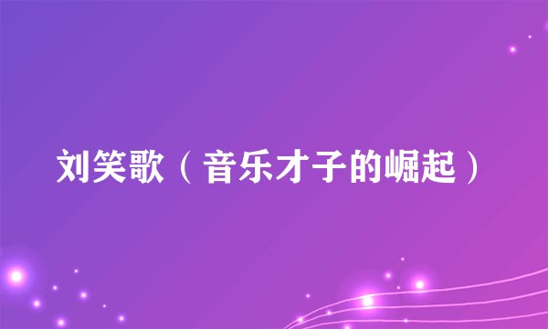 刘笑歌（音乐才子的崛起）