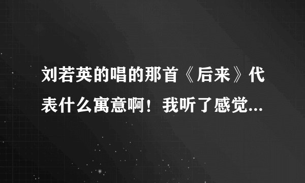 刘若英的唱的那首《后来》代表什么寓意啊！我听了感觉是首悲歌