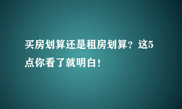 买房划算还是租房划算？这5点你看了就明白！