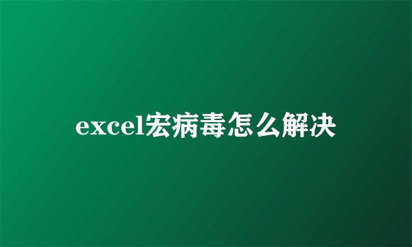 excel宏病毒怎么解决