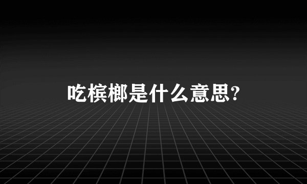 吃槟榔是什么意思?