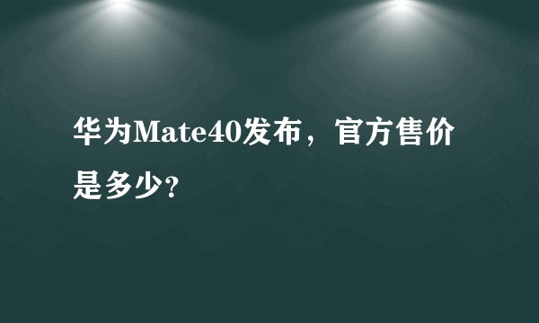 华为Mate40发布，官方售价是多少？