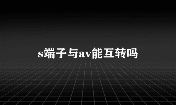 s端子与av能互转吗