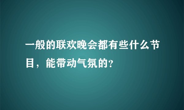一般的联欢晚会都有些什么节目，能带动气氛的？