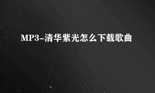 MP3-清华紫光怎么下载歌曲
