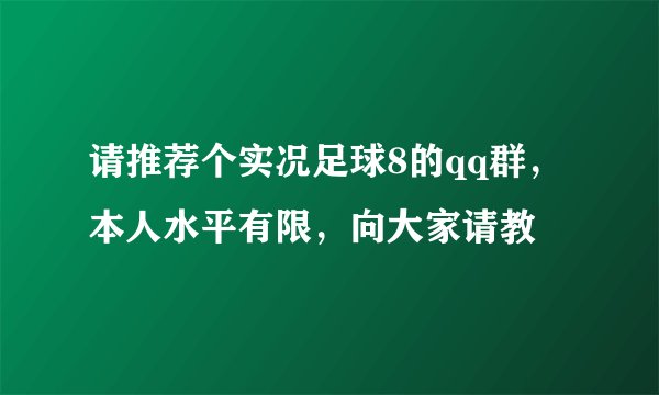请推荐个实况足球8的qq群，本人水平有限，向大家请教