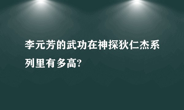 李元芳的武功在神探狄仁杰系列里有多高?