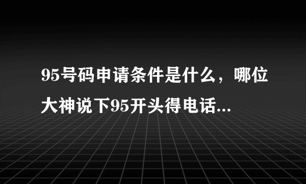 95号码申请条件是什么，哪位大神说下95开头得电话怎么申请