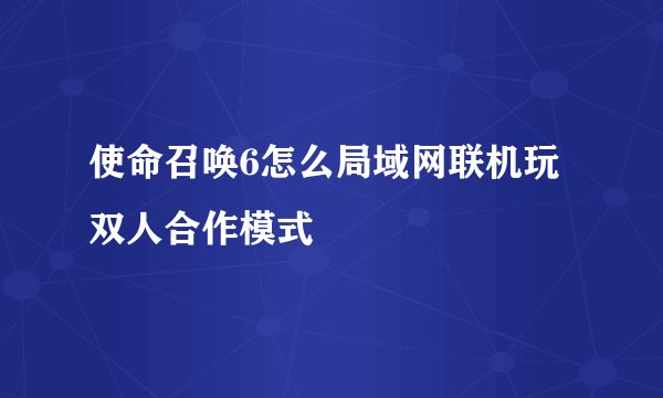 使命召唤6怎么局域网联机玩双人合作模式