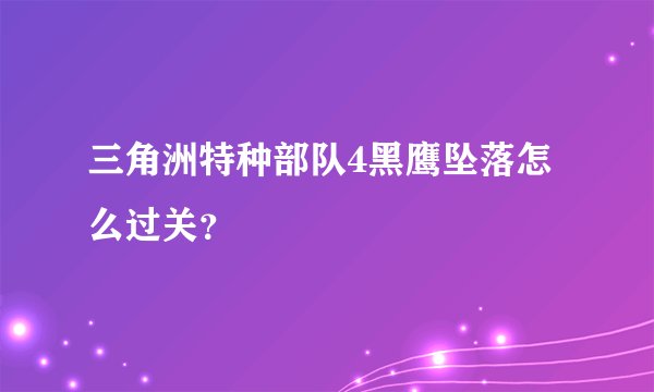 三角洲特种部队4黑鹰坠落怎么过关？