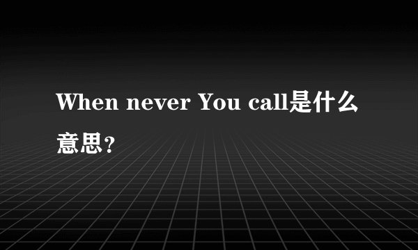 When never You call是什么意思？