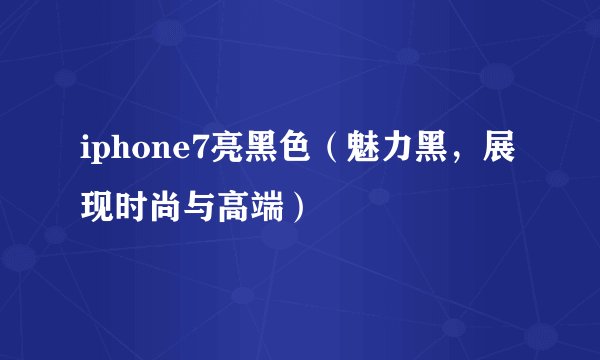 iphone7亮黑色（魅力黑，展现时尚与高端）