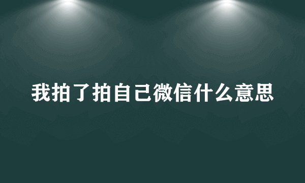 我拍了拍自己微信什么意思