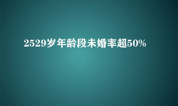 2529岁年龄段未婚率超50%