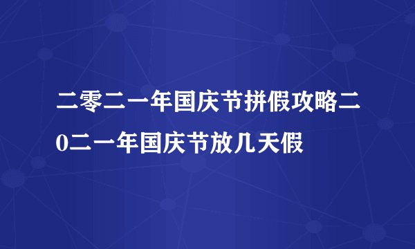 二零二一年国庆节拼假攻略二0二一年国庆节放几天假