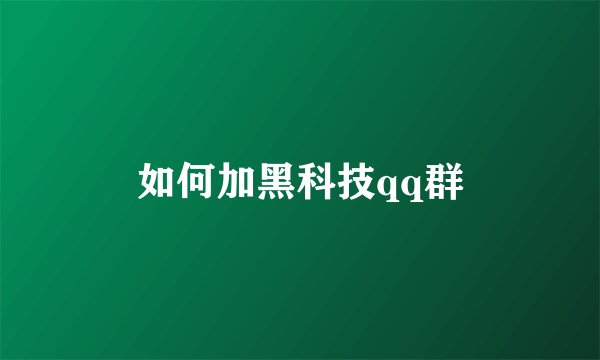 如何加黑科技qq群