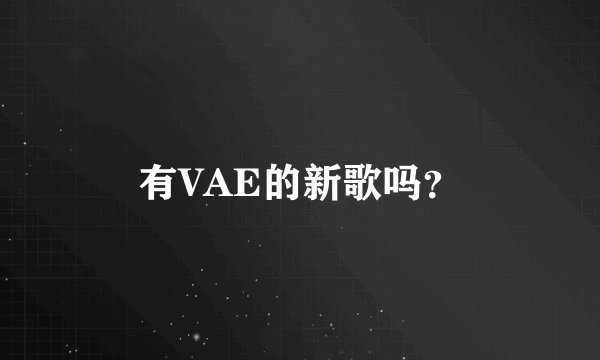 有VAE的新歌吗？