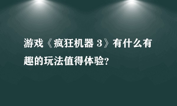 游戏《疯狂机器 3》有什么有趣的玩法值得体验？