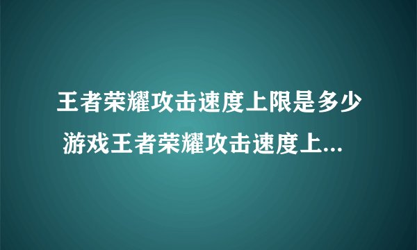 王者荣耀攻击速度上限是多少 游戏王者荣耀攻击速度上限是多少