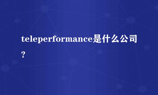 teleperformance是什么公司?