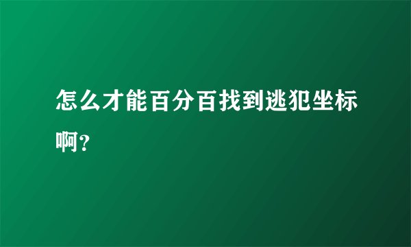 怎么才能百分百找到逃犯坐标啊？