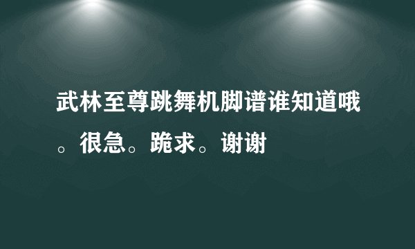 武林至尊跳舞机脚谱谁知道哦。很急。跪求。谢谢