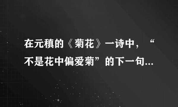 在元稹的《菊花》一诗中，“不是花中偏爱菊”的下一句是什么？