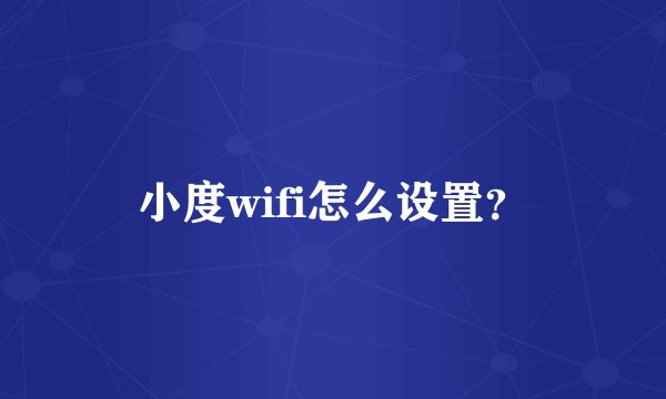 小度wifi怎么设置？