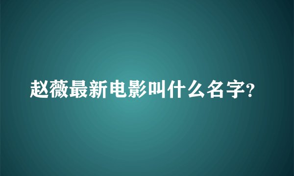 赵薇最新电影叫什么名字？