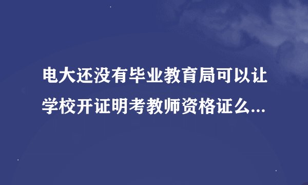 电大还没有毕业教育局可以让学校开证明考教师资格证么霍山 wap.ynpxrz.com