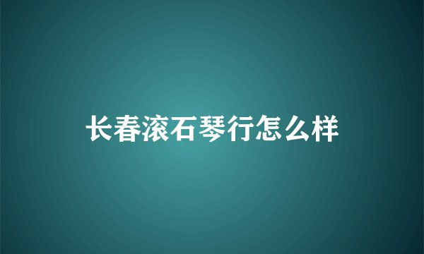 长春滚石琴行怎么样