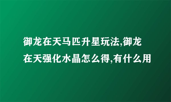 御龙在天马匹升星玩法,御龙在天强化水晶怎么得,有什么用