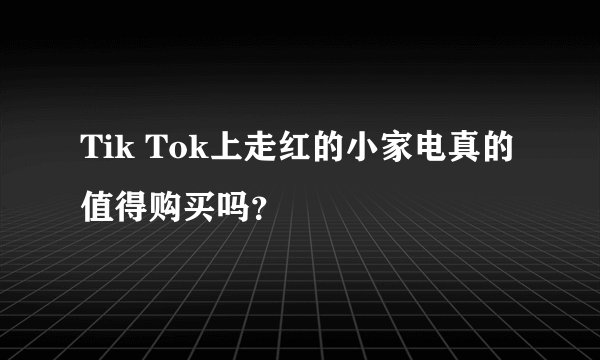 Tik Tok上走红的小家电真的值得购买吗？