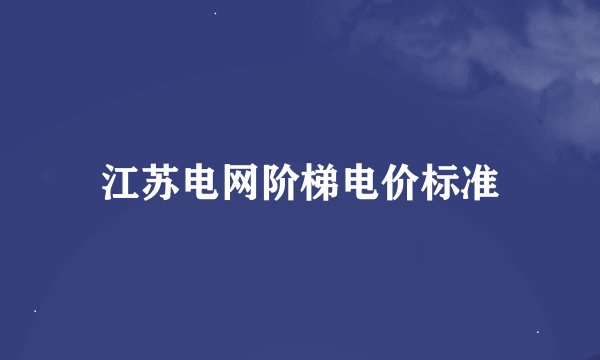 江苏电网阶梯电价标准